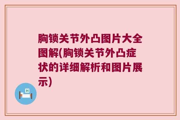 胸锁关节外凸图片大全图解(胸锁关节外凸症状的详细解析和图片展示) 胸锁关节外凸图片大全图解(胸锁关节外凸症状的详细解析和图片展示)