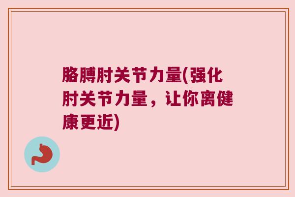 胳膊肘关节力量(强化肘关节力量，让你离健康更近)
