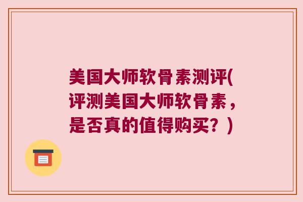 美国大师软骨素测评(评测美国大师软骨素,是否真的值得购买?) 美国大师软骨素测评(评测美国大师软骨素,是否真的值得购买?)