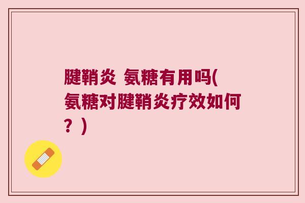 腱鞘炎 氨糖有用吗(氨糖对腱鞘炎疗效如何？)