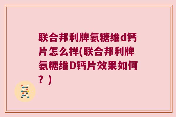 联合邦利牌氨糖维d钙片怎么样(联合邦利牌氨糖维D钙片效果如何?) 联合邦利牌氨糖维d钙片怎么样(联合邦利牌氨糖维D钙片效果如何?)