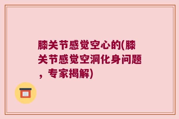 膝关节感觉空心的(膝关节感觉空洞化身问题，专家揭解)