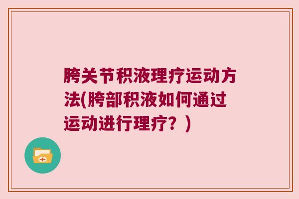 胯关节积液理疗运动方法(胯部积液如何通过运动进行理疗？)