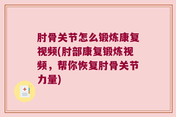 肘骨关节怎么锻炼康复视频(肘部康复锻炼视频，帮你恢复肘骨关节力量)