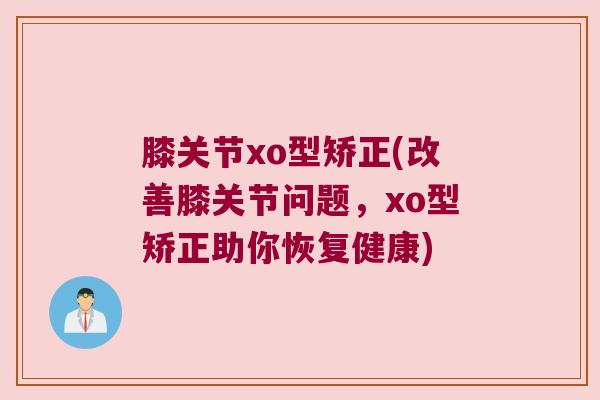 膝关节xo型矫正(改善膝关节问题，xo型矫正助你恢复健康)
