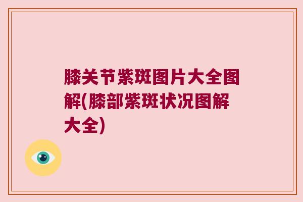 膝关节紫斑图片大全图解(膝部紫斑状况图解大全)