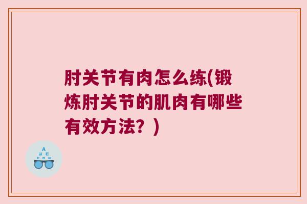 肘关节有肉怎么练(锻炼肘关节的肌肉有哪些有效方法?) 肘关节有肉怎么练(锻炼肘关节的肌肉有哪些有效方法?)