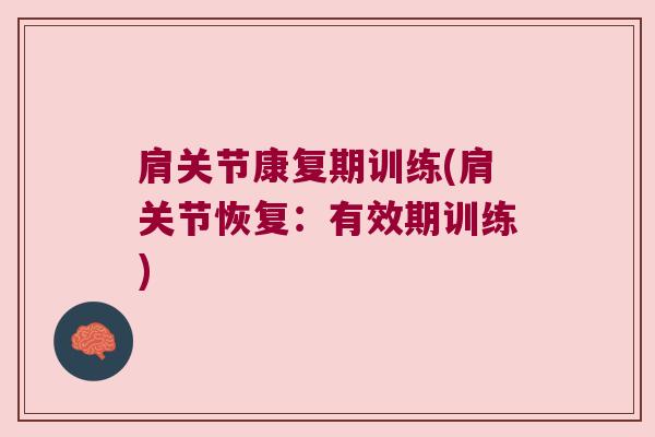 肩关节康复期训练(肩关节恢复:有效期训练) 肩关节康复期训练(肩关节恢复:有效期训练)