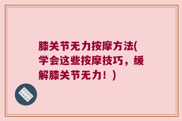 膝关节无力按摩方法(学会这些按摩技巧，缓解膝关节无力！)