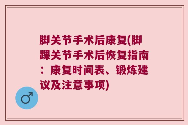 脚关节手术后康复(脚踝关节手术后恢复指南:康复时间表、锻炼建议及注意事项) 脚关节手术后康复(脚踝关节手术后恢复指南:康复时间表、锻炼建议及注意事项)
