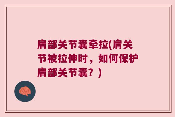 肩部关节囊牵拉(肩关节被拉伸时,如何保护肩部关节囊?) 肩部关节囊牵拉(肩关节被拉伸时,如何保护肩部关节囊?)