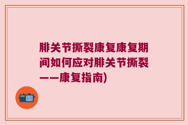 腓关节撕裂康复康复期间如何应对腓关节撕裂——康复指南) 腓关节撕裂康复康复期间如何应对腓关节撕裂——康复指南)