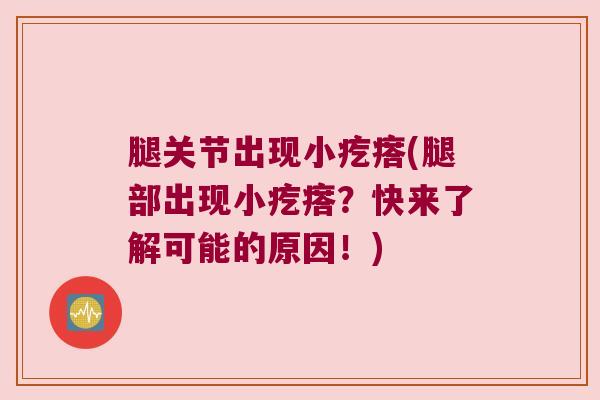 腿关节出现小疙瘩(腿部出现小疙瘩？快来了解可能的原因！)