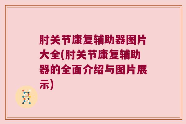 肘关节康复辅助器图片大全(肘关节康复辅助器的全面介绍与图片展示)