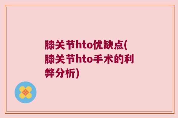 膝关节hto优缺点(膝关节hto手术的利弊分析) 膝关节hto优缺点(膝关节hto手术的利弊分析)