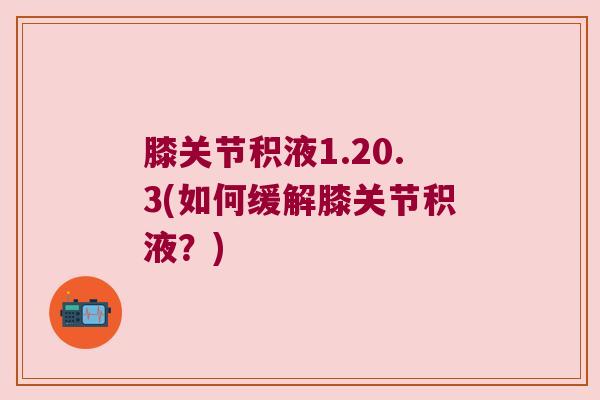 膝关节积液1.20.3(如何缓解膝关节积液?) 膝关节积液1.20.3(如何缓解膝关节积液?)