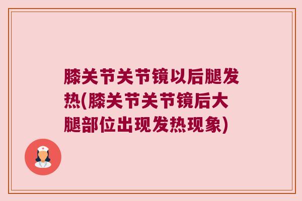 膝关节关节镜以后腿发热(膝关节关节镜后大腿部位出现发热现象)