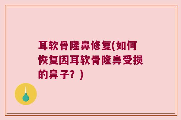 耳软骨隆鼻修复(如何恢复因耳软骨隆鼻受损的鼻子？)