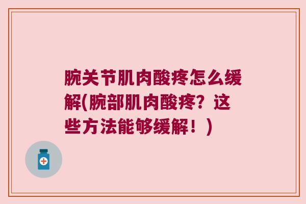 腕关节肌肉酸疼怎么缓解(腕部肌肉酸疼？这些方法能够缓解！)