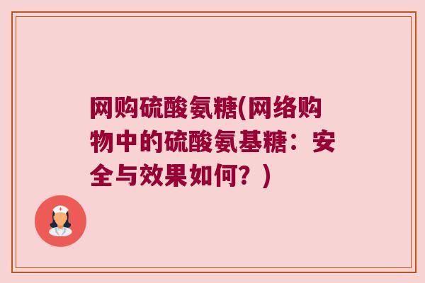 网购硫酸氨糖(网络购物中的硫酸氨基糖:安全与效果如何?) 网购硫酸氨糖(网络购物中的硫酸氨基糖:安全与效果如何?)