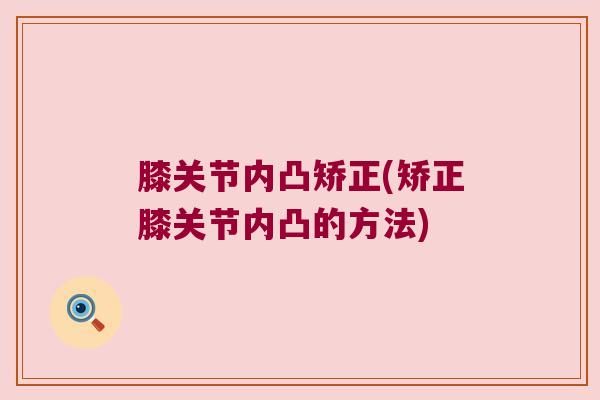 膝关节内凸矫正(矫正膝关节内凸的方法)
