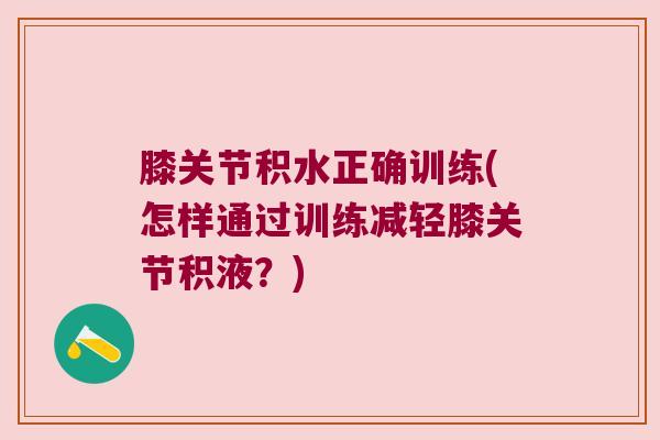 膝关节积水正确训练(怎样通过训练减轻膝关节积液？)