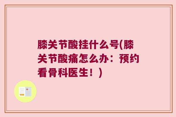 膝关节酸挂什么号(膝关节酸痛怎么办：预约看骨科医生！)