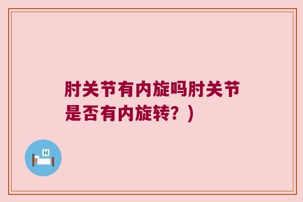 肘关节有内旋吗肘关节是否有内旋转？)