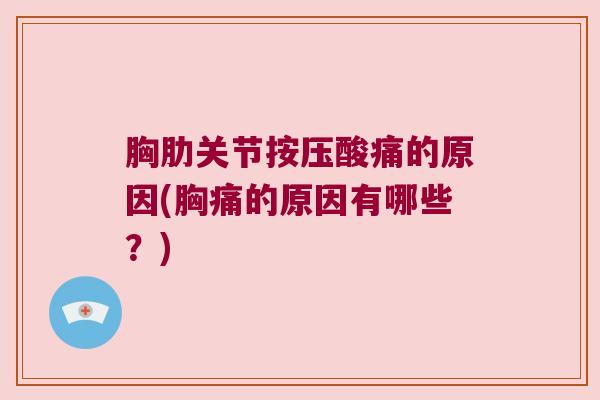 胸肋关节按压酸痛的原因(胸痛的原因有哪些？)