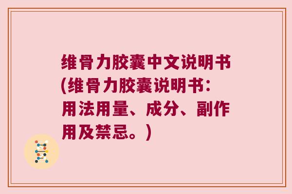 维骨力胶囊中文说明书(维骨力胶囊说明书:用法用量、成分、副作用及禁忌。) 维骨力胶囊中文说明书(维骨力胶囊说明书:用法用量、成分、副作用及禁忌。)