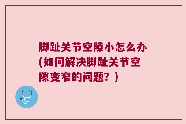 脚趾关节空隙小怎么办(如何解决脚趾关节空隙变窄的问题？)