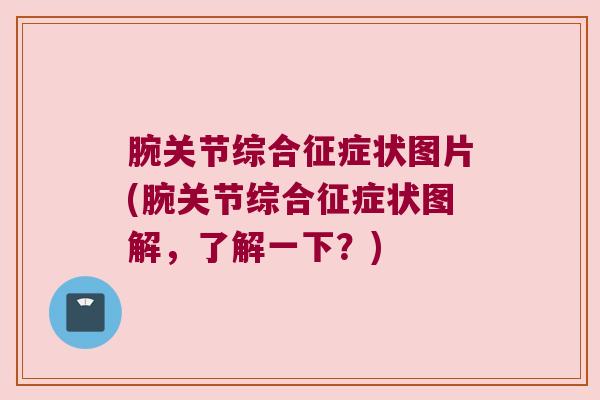 腕关节综合征症状图片(腕关节综合征症状图解,了解一下?) 腕关节综合征症状图片(腕关节综合征症状图解,了解一下?)