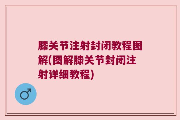 膝关节注射封闭教程图解(图解膝关节封闭注射详细教程) 膝关节注射封闭教程图解(图解膝关节封闭注射详细教程)