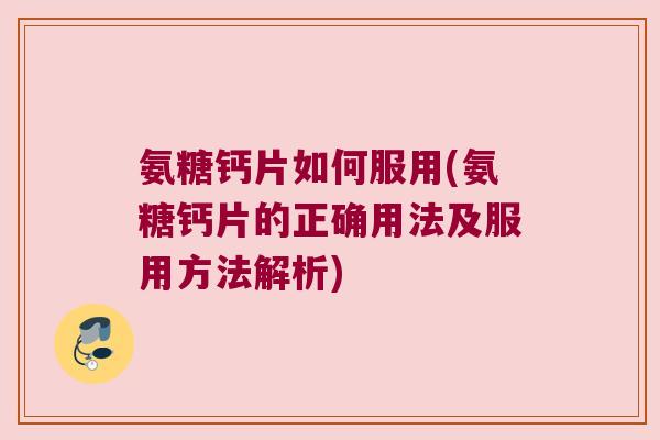 氨糖钙片如何服用(氨糖钙片的正确用法及服用方法解析) 氨糖钙片如何服用(氨糖钙片的正确用法及服用方法解析)