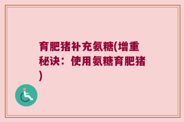 育肥猪补充氨糖(增重秘诀:使用氨糖育肥猪) 育肥猪补充氨糖(增重秘诀:使用氨糖育肥猪)