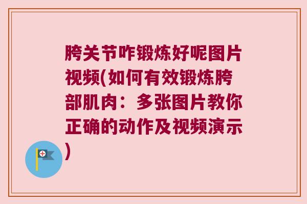胯关节咋锻炼好呢图片视频(如何有效锻炼胯部肌肉:多张图片教你正确的动作及视频演示) 胯关节咋锻炼好呢图片视频(如何有效锻炼胯部肌肉:多张图片教你正确的动作及视频演示)