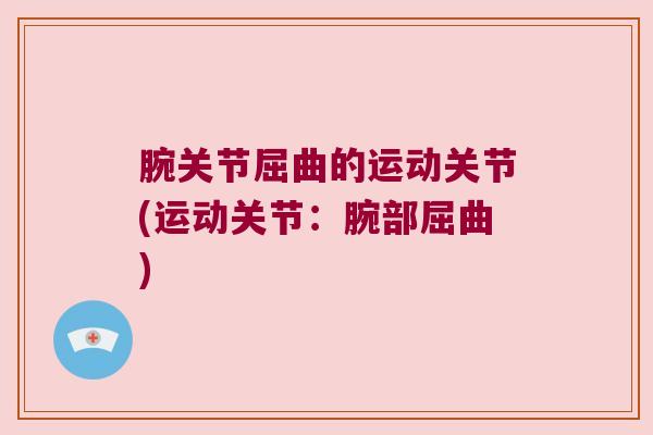 腕关节屈曲的运动关节(运动关节：腕部屈曲)