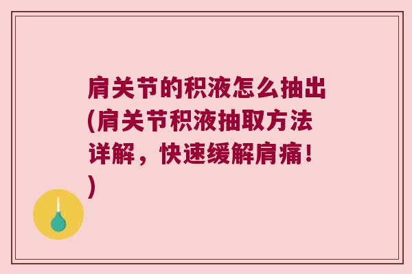肩关节的积液怎么抽出(肩关节积液抽取方法详解,快速缓解肩痛!) 肩关节的积液怎么抽出(肩关节积液抽取方法详解,快速缓解肩痛!)