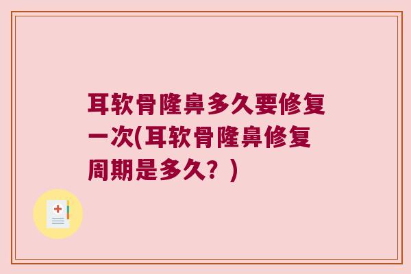 耳软骨隆鼻多久要修复一次(耳软骨隆鼻修复周期是多久？)