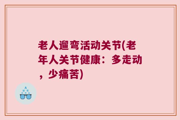 老人遛弯活动关节(老年人关节健康：多走动，少痛苦)