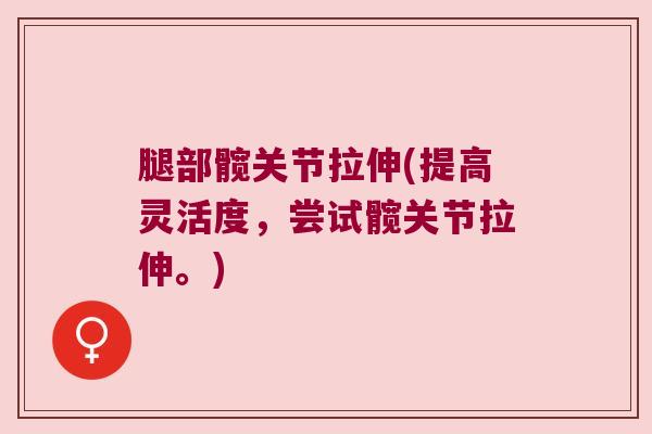 腿部髋关节拉伸(提高灵活度，尝试髋关节拉伸。)