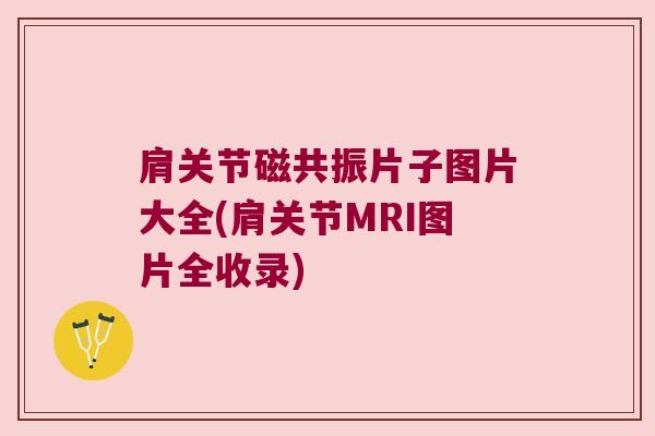 肩关节磁共振片子图片大全(肩关节MRI图片全收录) 肩关节磁共振片子图片大全(肩关节MRI图片全收录)