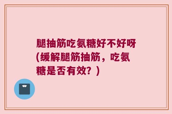 腿抽筋吃氨糖好不好呀(缓解腿筋抽筋,吃氨糖是否有效?) 腿抽筋吃氨糖好不好呀(缓解腿筋抽筋,吃氨糖是否有效?)