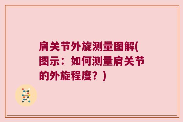 肩关节外旋测量图解(图示:如何测量肩关节的外旋程度?) 肩关节外旋测量图解(图示:如何测量肩关节的外旋程度?)