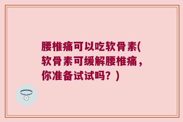 腰椎痛可以吃软骨素(软骨素可缓解腰椎痛,你准备试试吗?) 腰椎痛可以吃软骨素(软骨素可缓解腰椎痛,你准备试试吗?)
