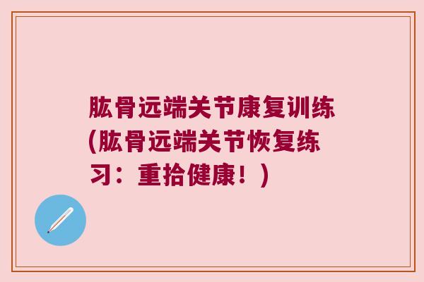 肱骨远端关节康复训练(肱骨远端关节恢复练习：重拾健康！)