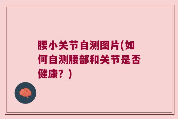 腰小关节自测图片(如何自测腰部和关节是否健康?) 腰小关节自测图片(如何自测腰部和关节是否健康?)