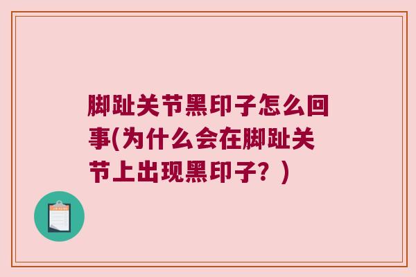 脚趾关节黑印子怎么回事(为什么会在脚趾关节上出现黑印子?) 脚趾关节黑印子怎么回事(为什么会在脚趾关节上出现黑印子?)