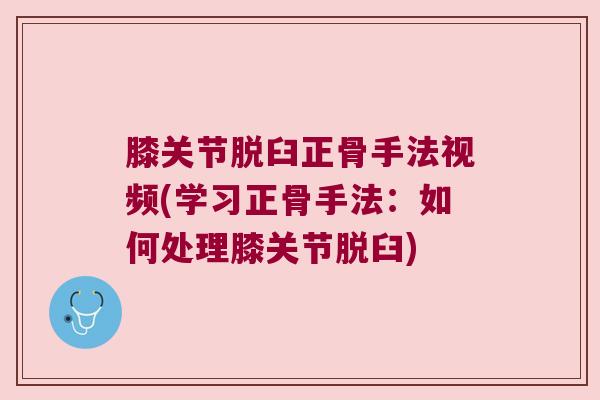 膝关节脱臼正骨手法视频(学习正骨手法:如何处理膝关节脱臼) 膝关节脱臼正骨手法视频(学习正骨手法:如何处理膝关节脱臼)