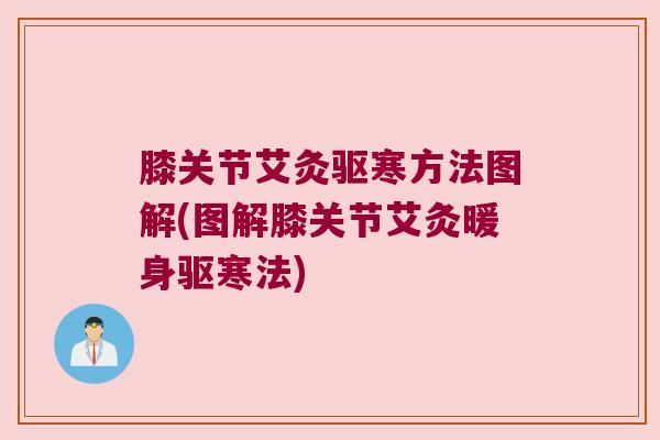 膝关节艾灸驱寒方法图解(图解膝关节艾灸暖身驱寒法)